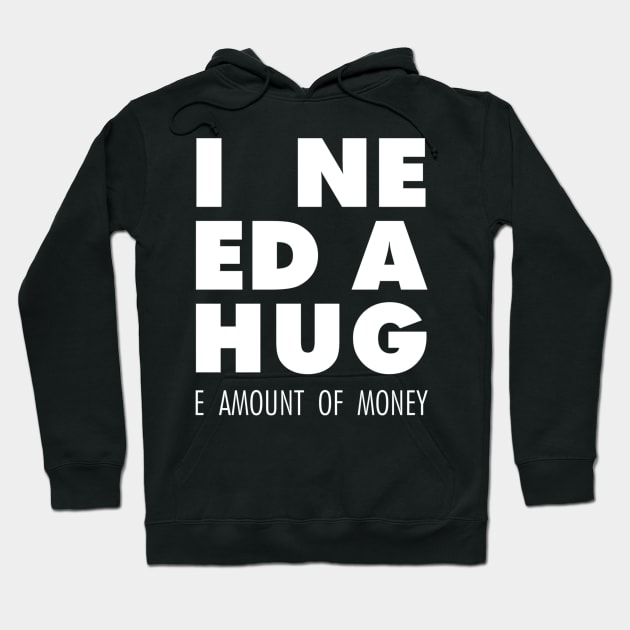 I Need A Hug(e amount of money) Hoodie by mercenary